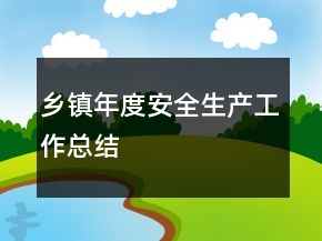 鄉(xiāng)鎮(zhèn)年度安全生產(chǎn)工作總結