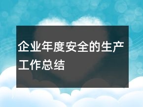 企業(yè)年度安全的生產(chǎn)工作總結(jié)