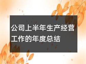 公司上半年生產(chǎn)經(jīng)營工作的年度總結(jié)