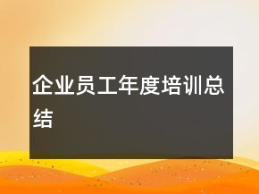 企業(yè)員工年度培訓(xùn)總結(jié)