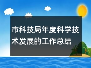 市科技局年度科學技術發(fā)展的工作總結