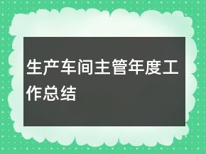 生產(chǎn)車(chē)間主管年度工作總結(jié)