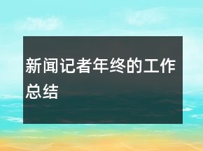 新聞記者年終的工作總結(jié)