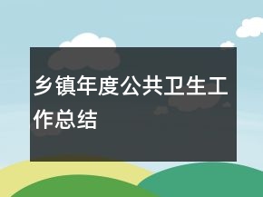 鄉(xiāng)鎮(zhèn)年度公共衛(wèi)生工作總結