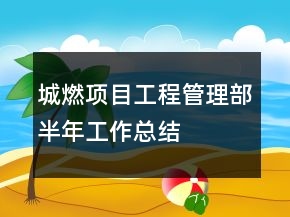 城燃項(xiàng)目工程管理部半年工作總結(jié)