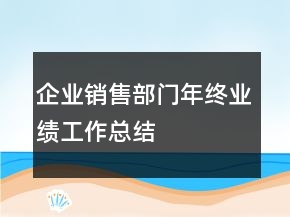 企業(yè)銷(xiāo)售部門(mén)年終業(yè)績(jī)工作總結(jié)