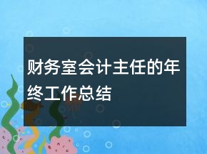 財(cái)務(wù)室會(huì)計(jì)主任的年終工作總結(jié)