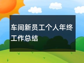車間新員工個(gè)人年終工作總結(jié)