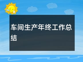 車間生產(chǎn)年終工作總結(jié)