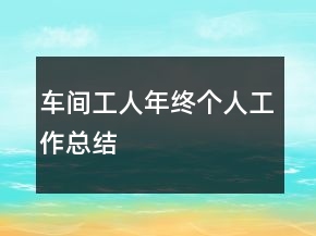 車(chē)間工人年終個(gè)人工作總結(jié)