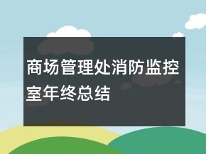 商場(chǎng)管理處消防監(jiān)控室年終總結(jié)