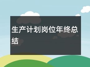 生產(chǎn)計劃崗位年終總結(jié)