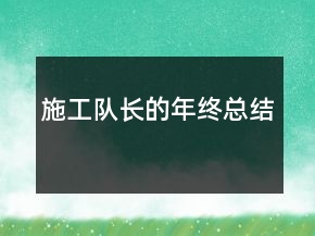 施工隊(duì)長(zhǎng)的年終總結(jié)