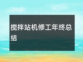 攪拌站機(jī)修工年終總結(jié)