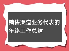 銷售渠道業(yè)務(wù)代表的年終工作總結(jié)