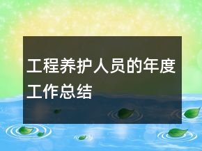 工程養(yǎng)護(hù)人員的年度工作總結(jié)