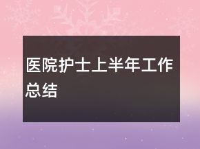 醫(yī)院護(hù)士上半年工作總結(jié)
