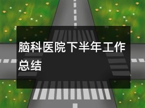腦科醫(yī)院下半年工作總結