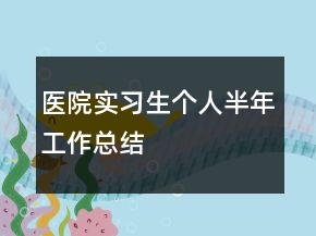 醫(yī)院實習生個人半年工作總結(jié)