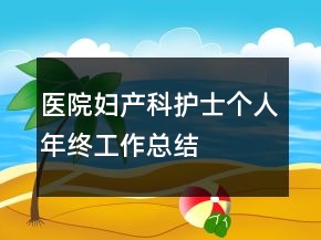 醫(yī)院婦產(chǎn)科護(hù)士個(gè)人年終工作總結(jié)