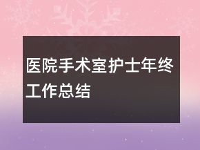醫(yī)院手術(shù)室護(hù)士年終工作總結(jié)