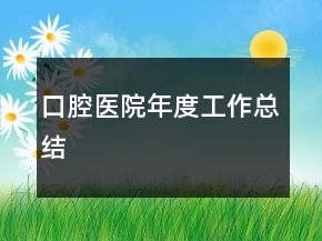 口腔醫(yī)院年度工作總結(jié)