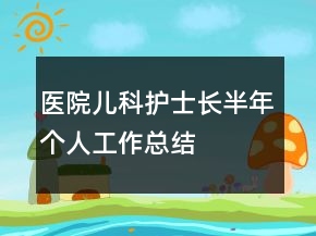 醫(yī)院兒科護(hù)士長(zhǎng)半年個(gè)人工作總結(jié)