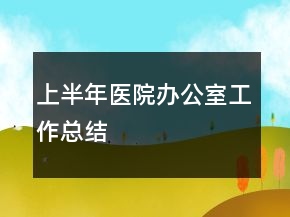 上半年醫(yī)院辦公室工作總結(jié)