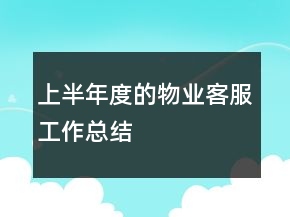 上半年度的物業(yè)客服工作總結(jié)