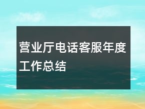 營(yíng)業(yè)廳電話客服年度工作總結(jié)