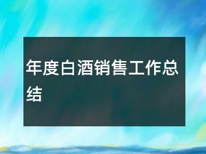 年度白酒銷(xiāo)售工作總結(jié)