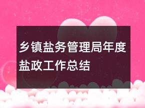 鄉(xiāng)鎮(zhèn)鹽務管理局年度鹽政工作總結