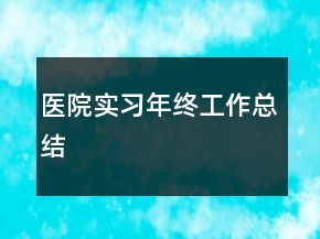醫(yī)院實(shí)習(xí)年終工作總結(jié)