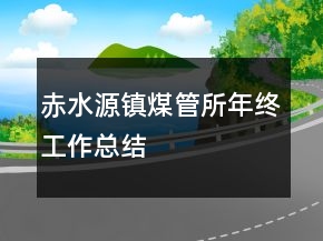 赤水源鎮(zhèn)煤管所年終工作總結(jié)