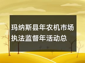 瑪納斯縣年農(nóng)機(jī)市場(chǎng)執(zhí)法監(jiān)督年活動(dòng)總結(jié)