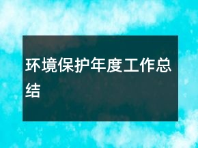 環(huán)境保護年度工作總結(jié)