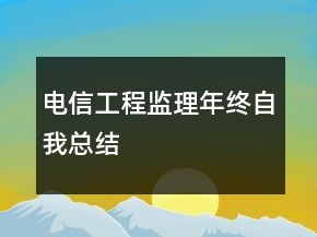 電信工程監(jiān)理年終自我總結(jié)