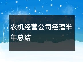 農(nóng)機經(jīng)營公司經(jīng)理半年總結(jié)