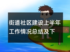 街道社區(qū)建設上半年工作情況總結(jié)及下步計劃