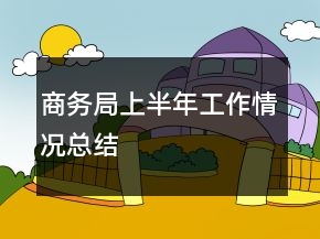 商務(wù)局上半年工作情況總結(jié)