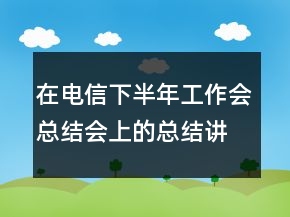 在電信下半年工作會(huì)總結(jié)會(huì)上的總結(jié)講話