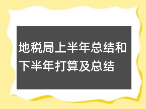 地稅局上半年總結(jié)和下半年打算及總結(jié)