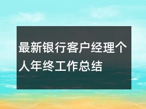 最新銀行客戶經(jīng)理個(gè)人年終工作總結(jié)
