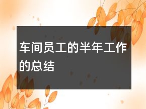 車間員工的半年工作的總結(jié)