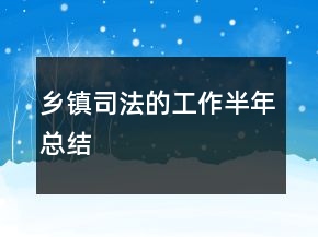 鄉(xiāng)鎮(zhèn)司法的工作半年總結