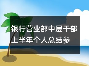 銀行營業(yè)部中層干部上半年個(gè)人總結(jié)參考
