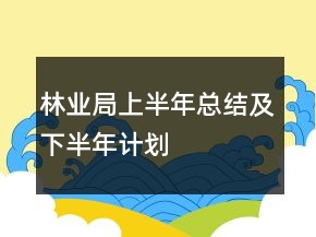 林業(yè)局上半年總結(jié)及下半年計劃