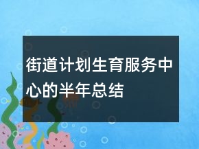 街道計(jì)劃生育服務(wù)中心的半年總結(jié)