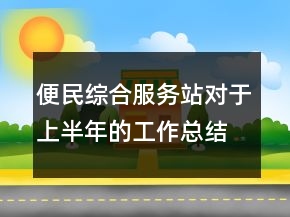 便民綜合服務站對于上半年的工作總結