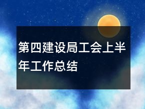 第四建設(shè)局工會(huì)上半年工作總結(jié)